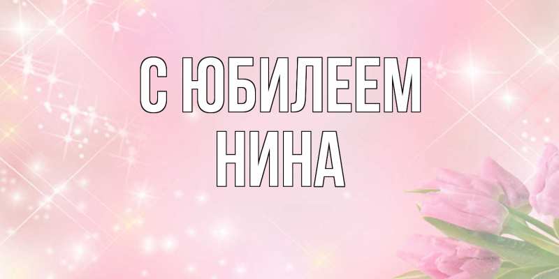 Открытка с именем, Нина, C юбилеем