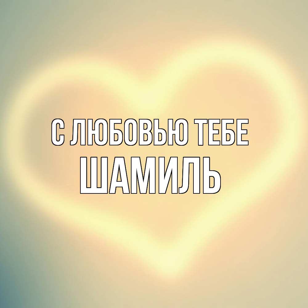 Открытка на каждый день с именем, Шамиль С любовью тебе сердце Прикольная открытка с пожеланием онлайн скачать бесплатно 