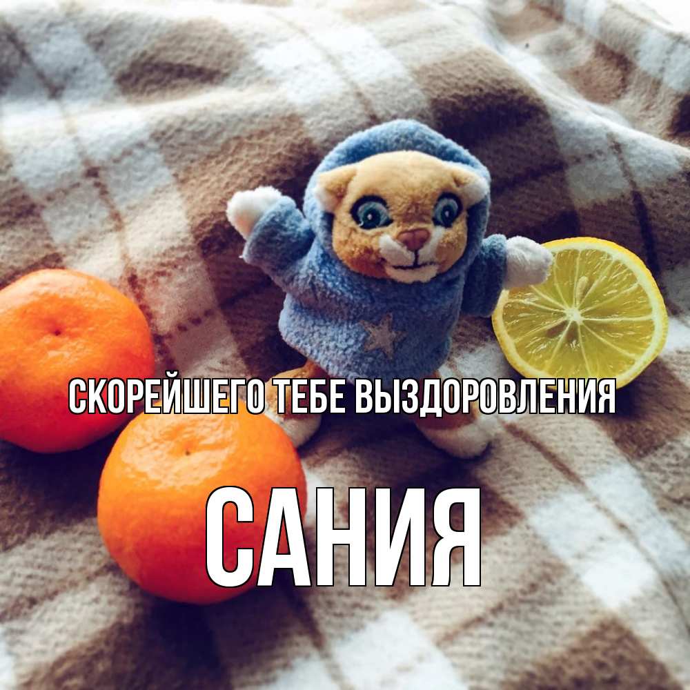 Открытка на каждый день с именем, Сания Скорейшего тебе выздоровления вот тебе апельсинка и лимон Прикольная открытка с пожеланием онлайн скачать бесплатно 