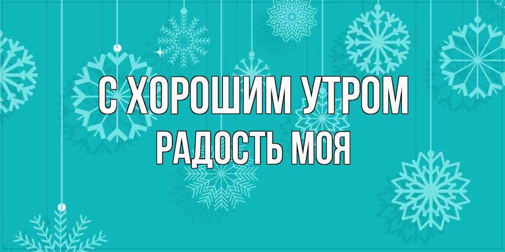 Открытка на каждый день с именем, Радость-моя С хорошим утром открытка со снежинками Прикольная открытка с пожеланием онлайн скачать бесплатно 