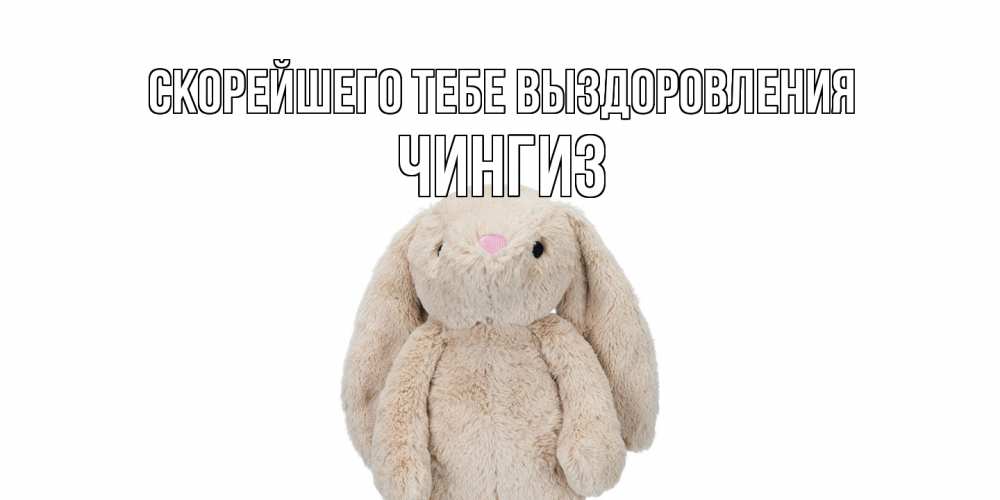 Открытка на каждый день с именем, Чингиз Скорейшего тебе выздоровления не болей Прикольная открытка с пожеланием онлайн скачать бесплатно 