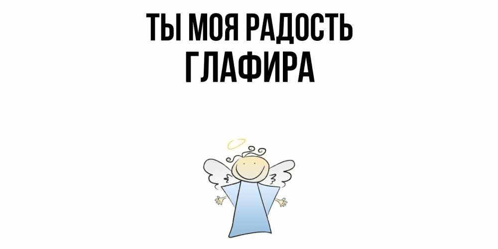 Открытка на каждый день с именем, Глафира Ты моя радость ангел Прикольная открытка с пожеланием онлайн скачать бесплатно 