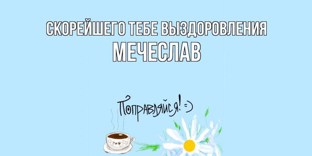 Открытка на каждый день с именем, Мечеслав Скорейшего тебе выздоровления чай Прикольная открытка с пожеланием онлайн скачать бесплатно 