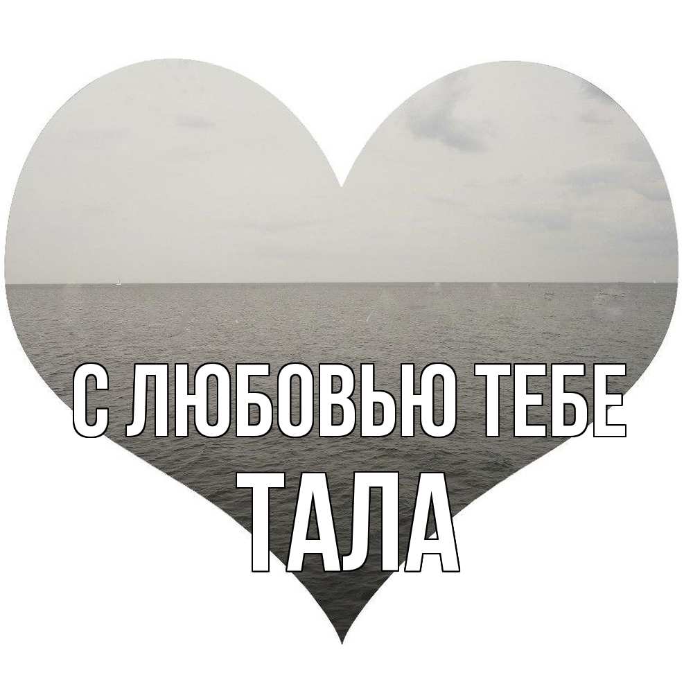 Открытка на каждый день с именем, Тала С любовью тебе чернобелая картнка Прикольная открытка с пожеланием онлайн скачать бесплатно 