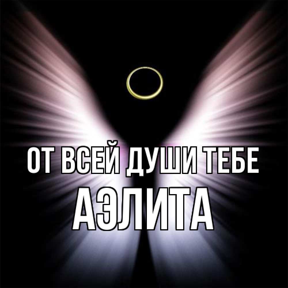 Открытка на каждый день с именем, Аэлита От всей души тебе ангел из света Прикольная открытка с пожеланием онлайн скачать бесплатно 
