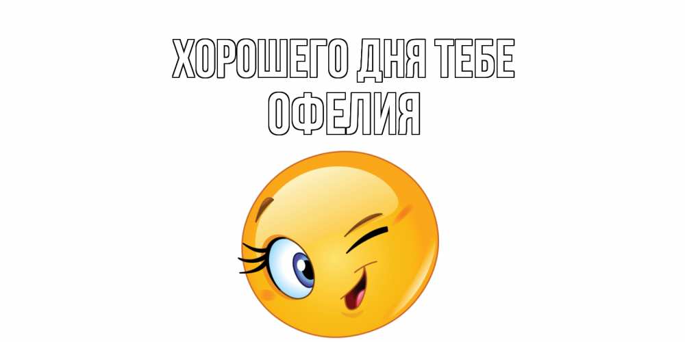Открытка на каждый день с именем, Офелия Хорошего дня тебе чудесный день Прикольная открытка с пожеланием онлайн скачать бесплатно 