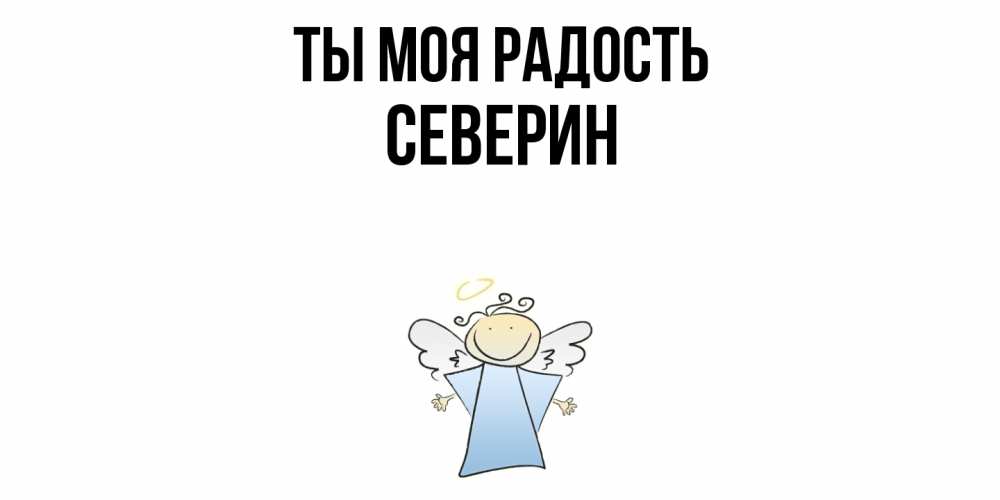 Открытка на каждый день с именем, Северин Ты моя радость ангел Прикольная открытка с пожеланием онлайн скачать бесплатно 