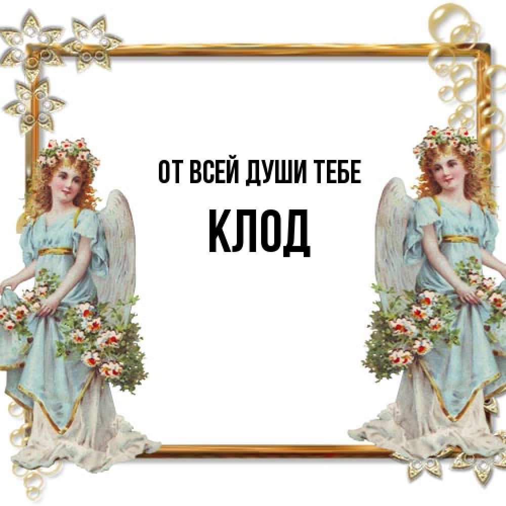 Открытка на каждый день с именем, Клод От всей души тебе рамочка из золота и ангелы Прикольная открытка с пожеланием онлайн скачать бесплатно 
