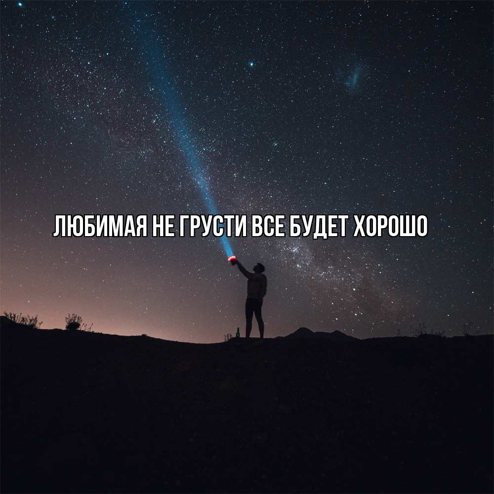 Открытка на каждый день с именем, Любимая Не грусти, все будет хорошо луч света и млечный путь Прикольная открытка с пожеланием онлайн скачать бесплатно 