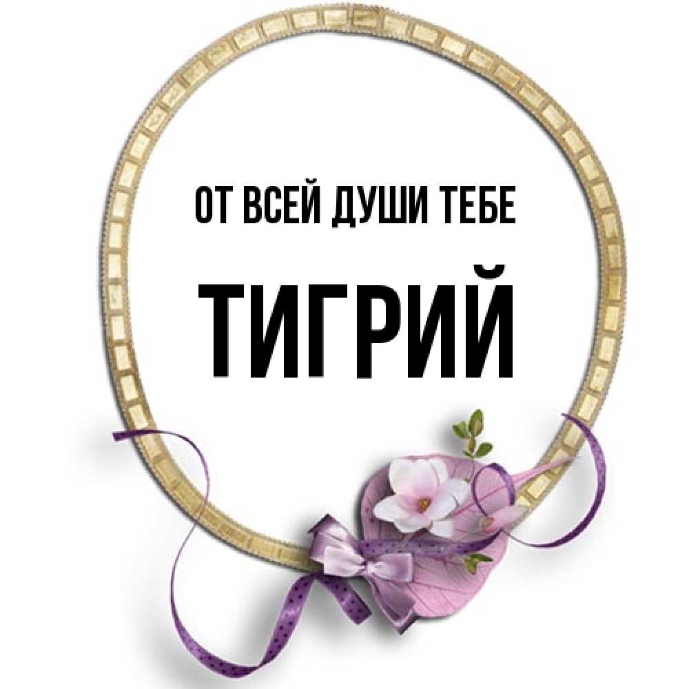 Открытка на каждый день с именем, Тигрий От всей души тебе золотая рамочка Прикольная открытка с пожеланием онлайн скачать бесплатно 