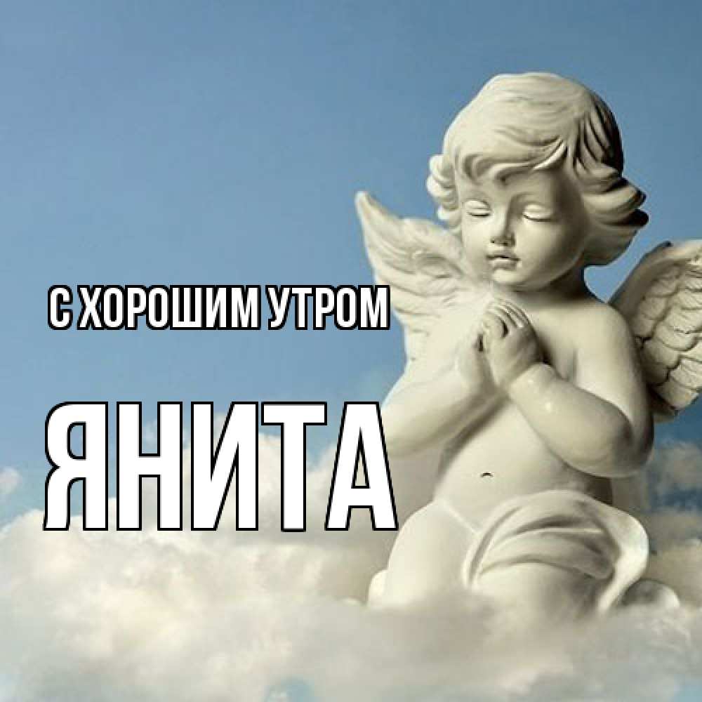Открытка на каждый день с именем, Янита С хорошим утром скульптура ангела сидящего на облаке Прикольная открытка с пожеланием онлайн скачать бесплатно 