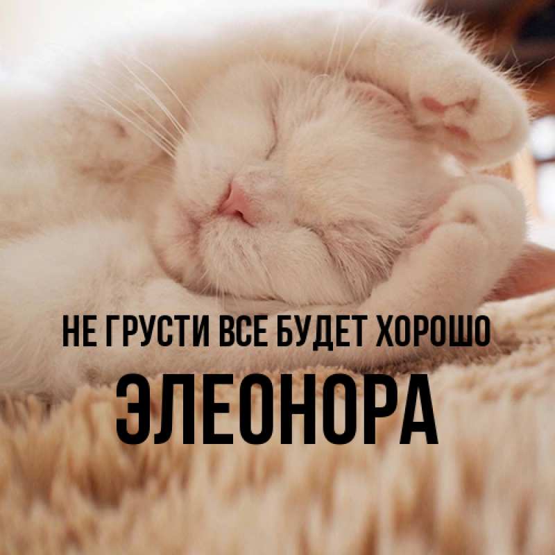 Открытка с именем, Элеонора, Не грусти все будет хорошо