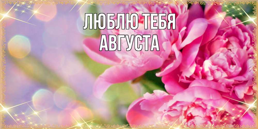 Открытка на каждый день с именем, Августа Люблю тебя красивые открытки с текстом для любимых дам Прикольная открытка с пожеланием онлайн скачать бесплатно 