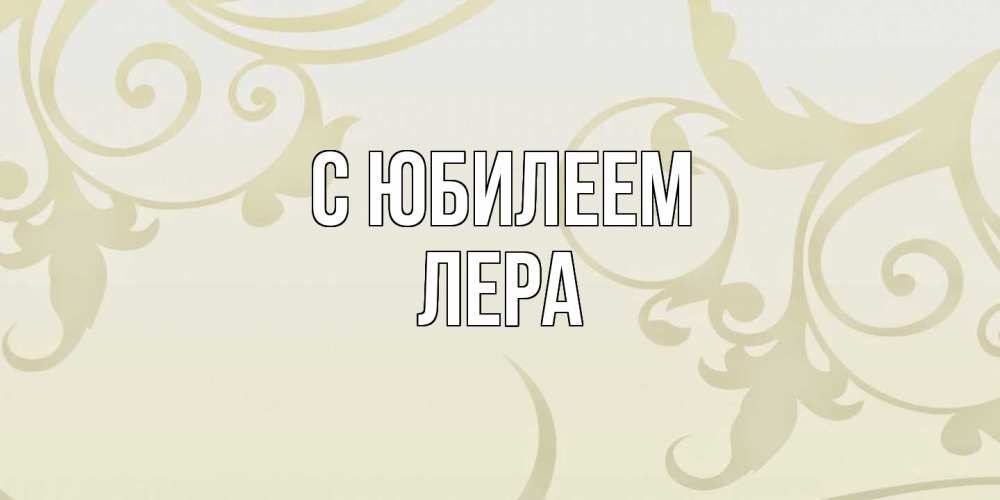 Открытка на каждый день с именем, Лера C юбилеем Открытка с простым фоном Прикольная открытка с пожеланием онлайн скачать бесплатно 