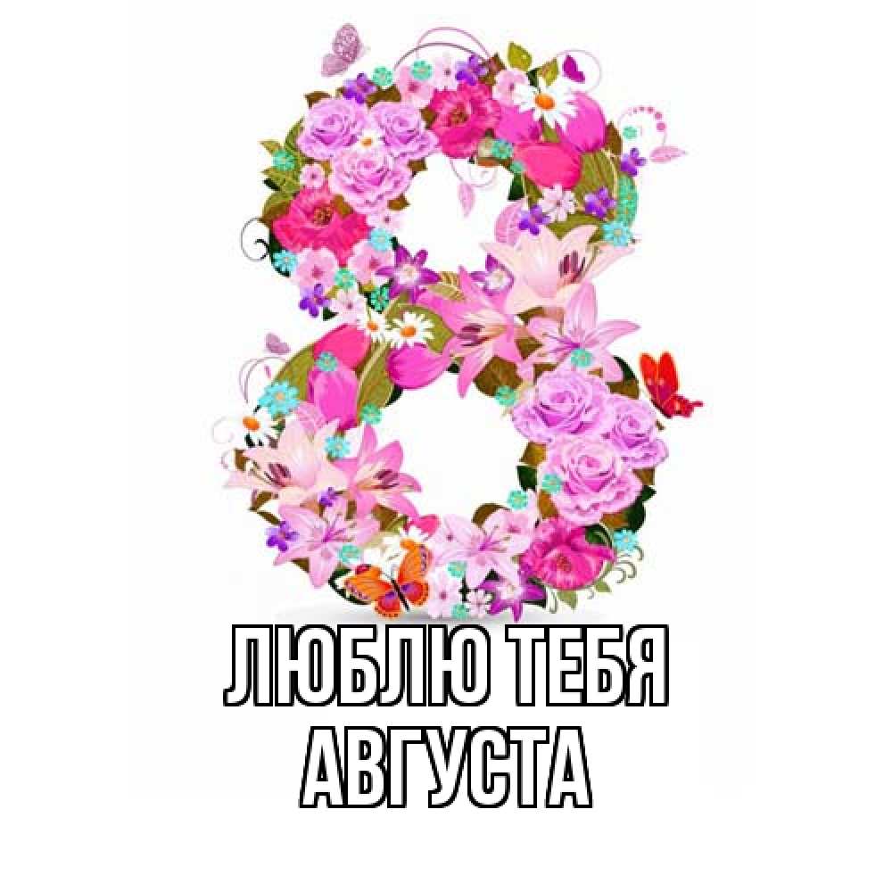 Открытка на каждый день с именем, Августа Люблю тебя международный женский день Прикольная открытка с пожеланием онлайн скачать бесплатно 