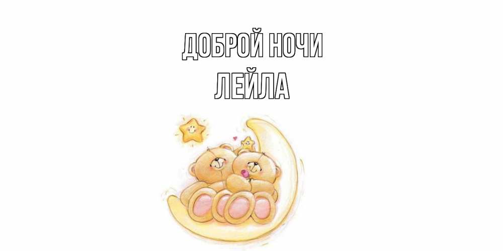 Открытка на каждый день с именем, Лейла Доброй ночи мишки, месяц Прикольная открытка с пожеланием онлайн скачать бесплатно 