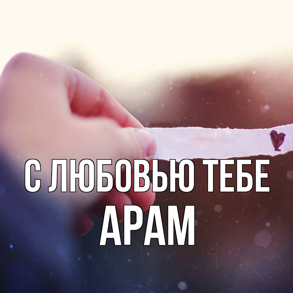 Открытка на каждый день с именем, Арам С любовью тебе для тебя Прикольная открытка с пожеланием онлайн скачать бесплатно 