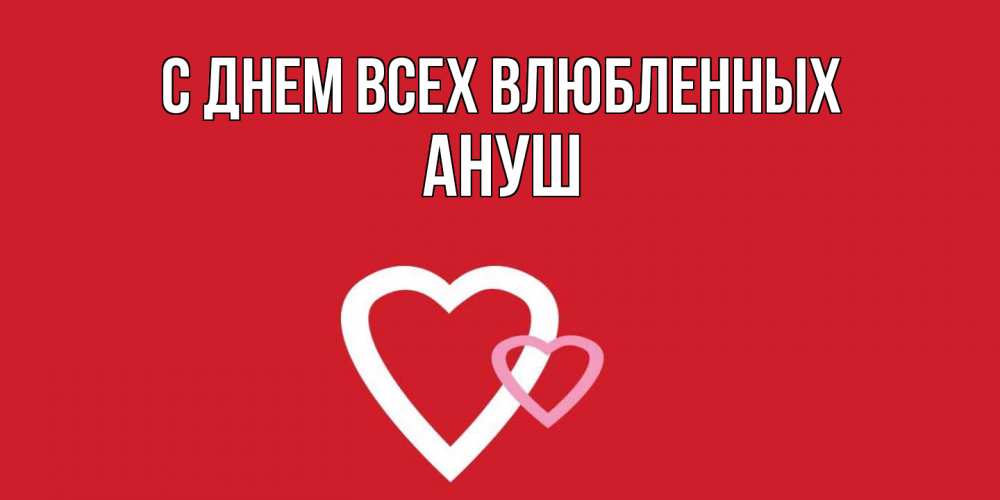 Открытка на каждый день с именем, Ануш С днем всех влюбленных Красненькая валентинка для влюбленных Прикольная открытка с пожеланием онлайн скачать бесплатно 
