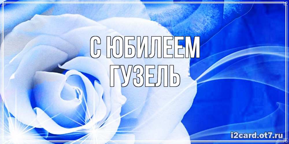Открытка на каждый день с именем, Гузель C юбилеем белая роза на голубом фоне Прикольная открытка с пожеланием онлайн скачать бесплатно 