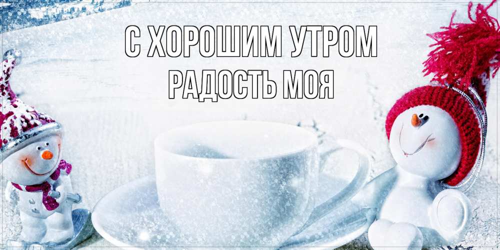 Открытка на каждый день с именем, Радость-моя С хорошим утром чаша замерзшая Прикольная открытка с пожеланием онлайн скачать бесплатно 
