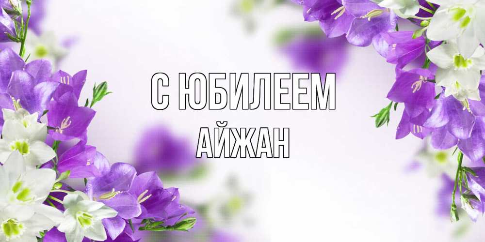 Открытка на каждый день с именем, Айжан C юбилеем открытка на день рождения с сиреневыми цветами Прикольная открытка с пожеланием онлайн скачать бесплатно 