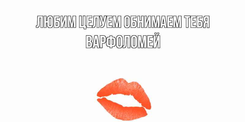 Открытка с именем, Варфоломей, Любим целуем обнимаем тебя