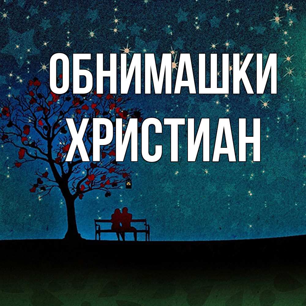 Открытка на каждый день с именем, Христиан Обнимашки много звезд Прикольная открытка с пожеланием онлайн скачать бесплатно 
