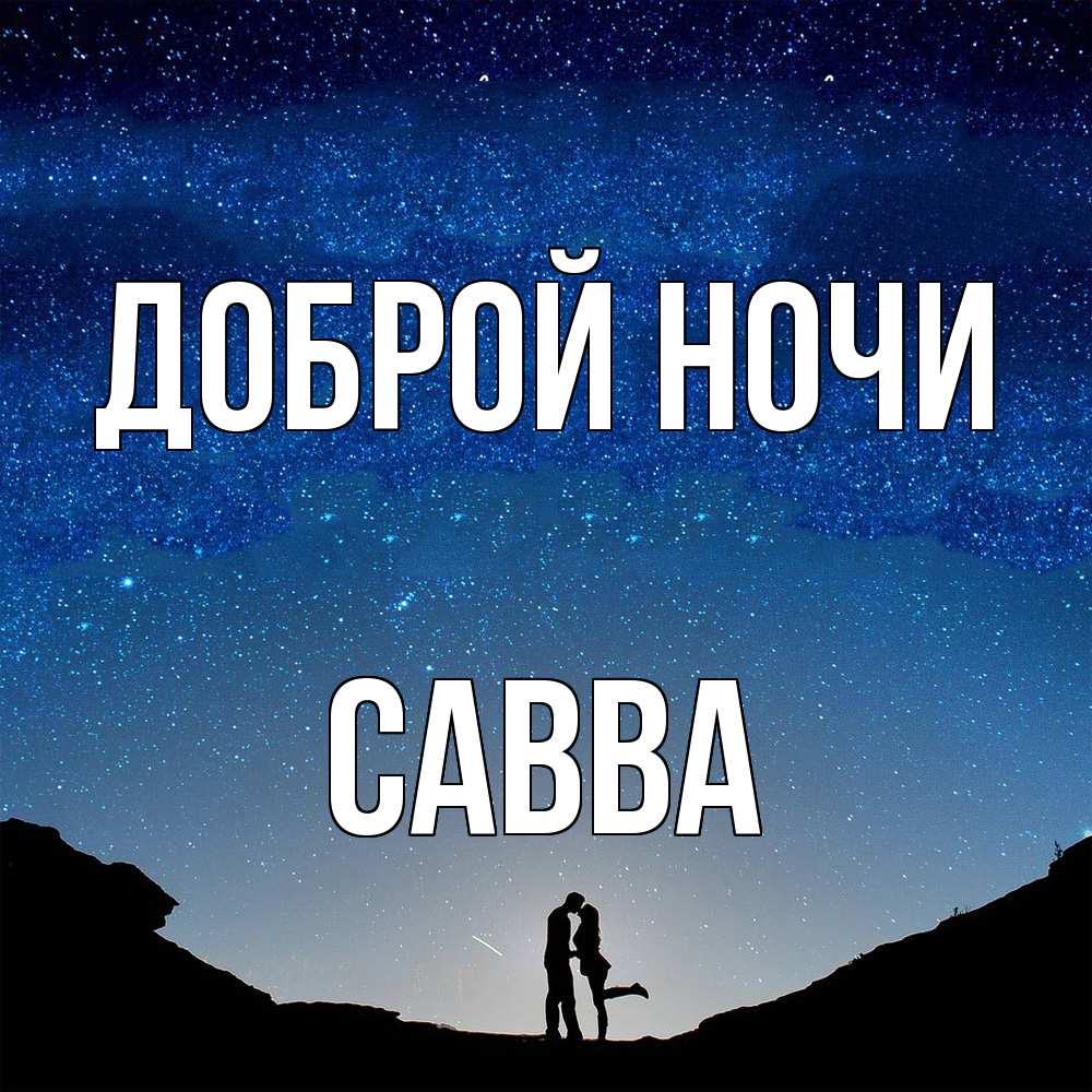 Открытка на каждый день с именем, Савва Доброй ночи звездное небо и люди Прикольная открытка с пожеланием онлайн скачать бесплатно 