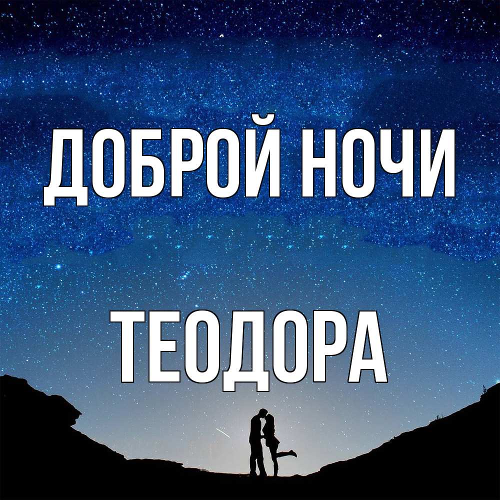 Открытка на каждый день с именем, Теодора Доброй ночи звездное небо и люди Прикольная открытка с пожеланием онлайн скачать бесплатно 