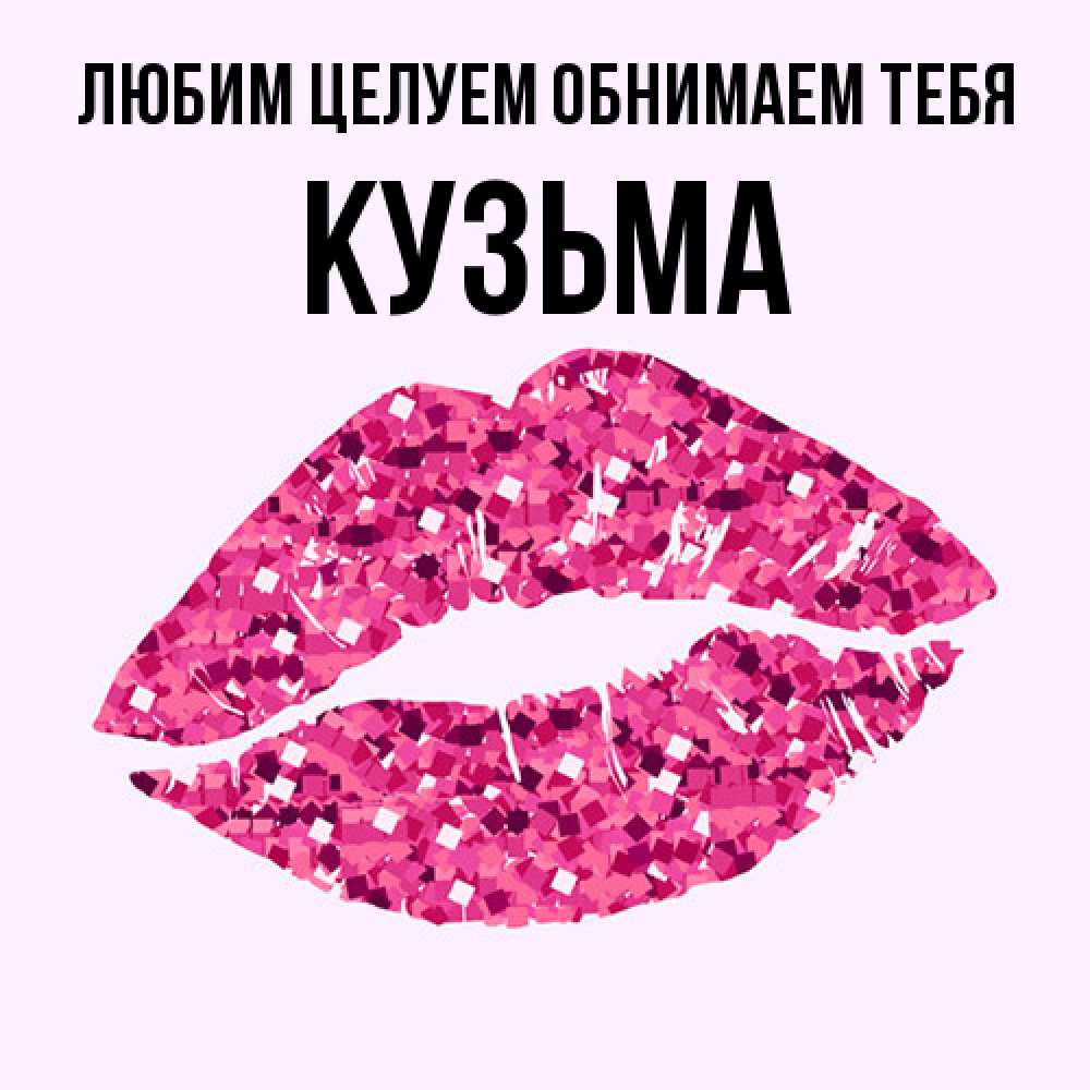 Открытка на каждый день с именем, Кузьма Любим целуем обнимаем тебя открытка с женскими губами и поцелуем для парня Прикольная открытка с пожеланием онлайн скачать бесплатно 