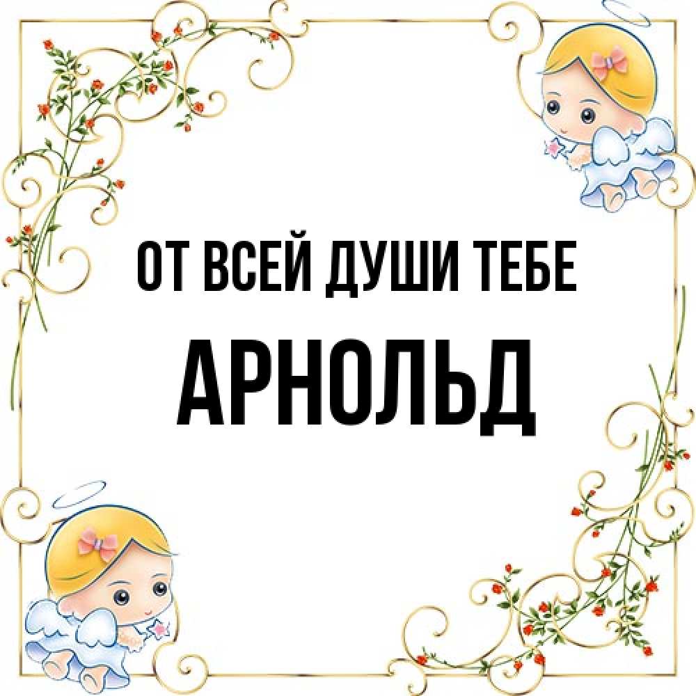 Открытка на каждый день с именем, Арнольд От всей души тебе девочки ангелы Прикольная открытка с пожеланием онлайн скачать бесплатно 