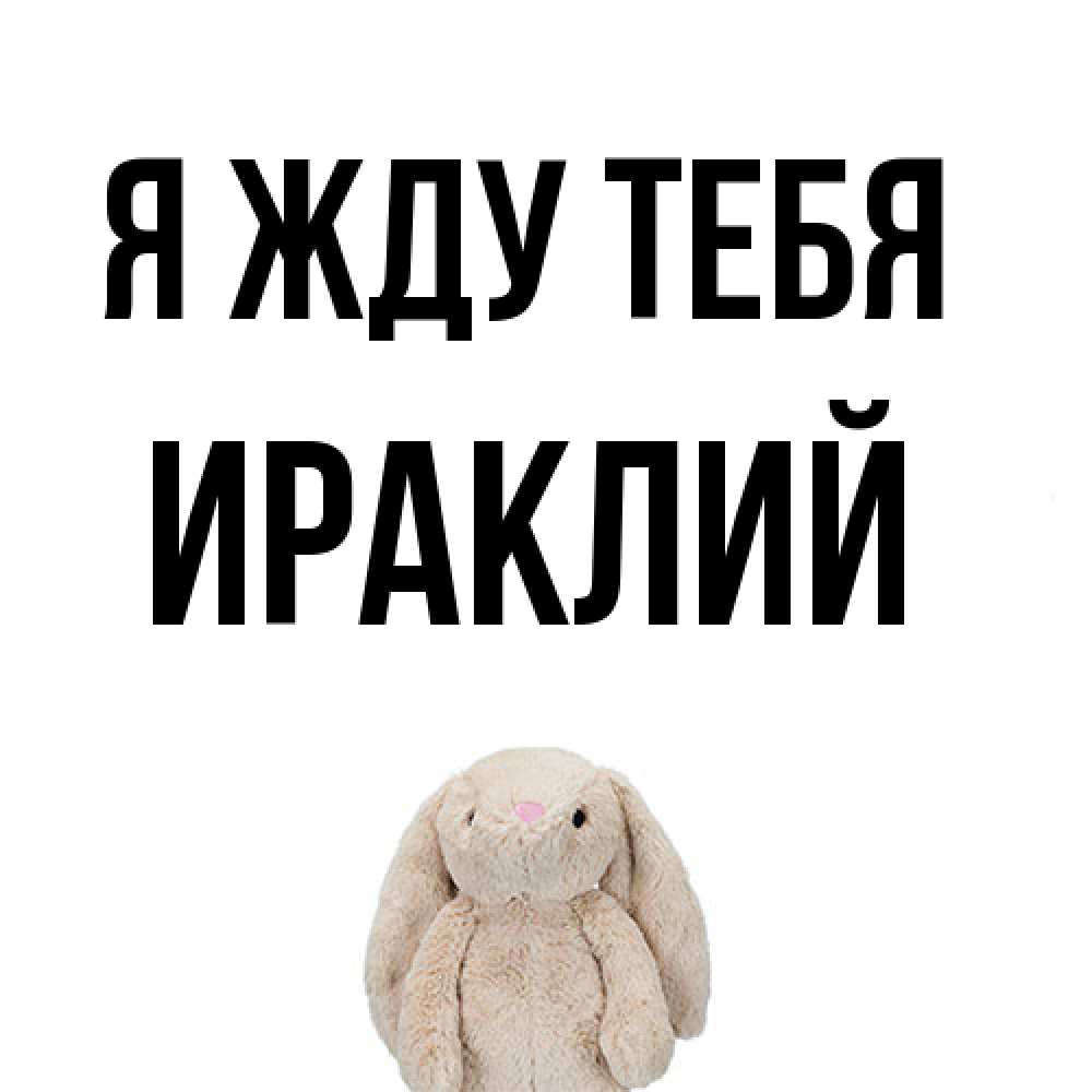 Открытка на каждый день с именем, Ираклий Я жду тебя открытки с текстами и подписями Прикольная открытка с пожеланием онлайн скачать бесплатно 