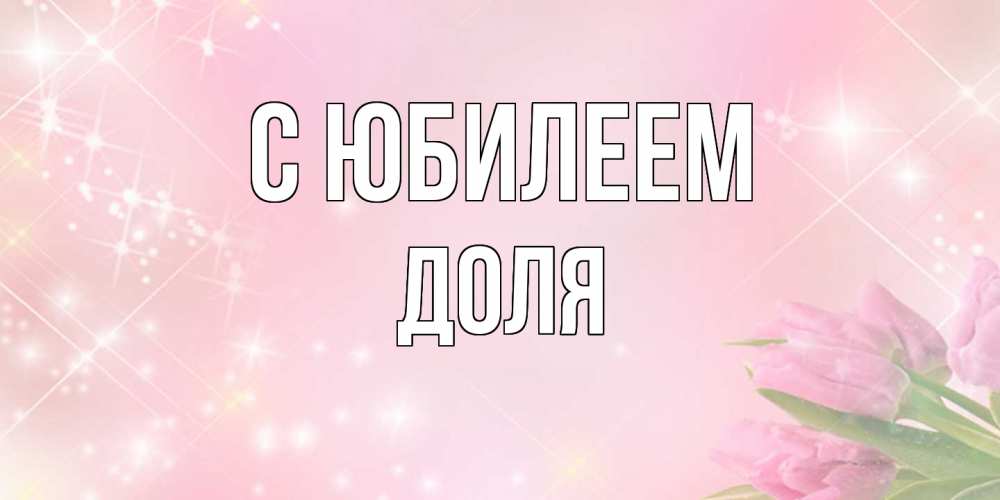 Открытка на каждый день с именем, Доля C юбилеем открытки в нежных цветах Прикольная открытка с пожеланием онлайн скачать бесплатно 