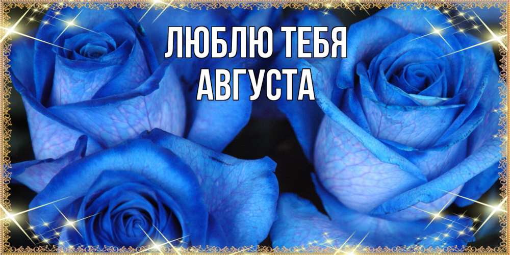 Открытка на каждый день с именем, Августа Люблю тебя красивые розы для милых дам на международный женский день Прикольная открытка с пожеланием онлайн скачать бесплатно 
