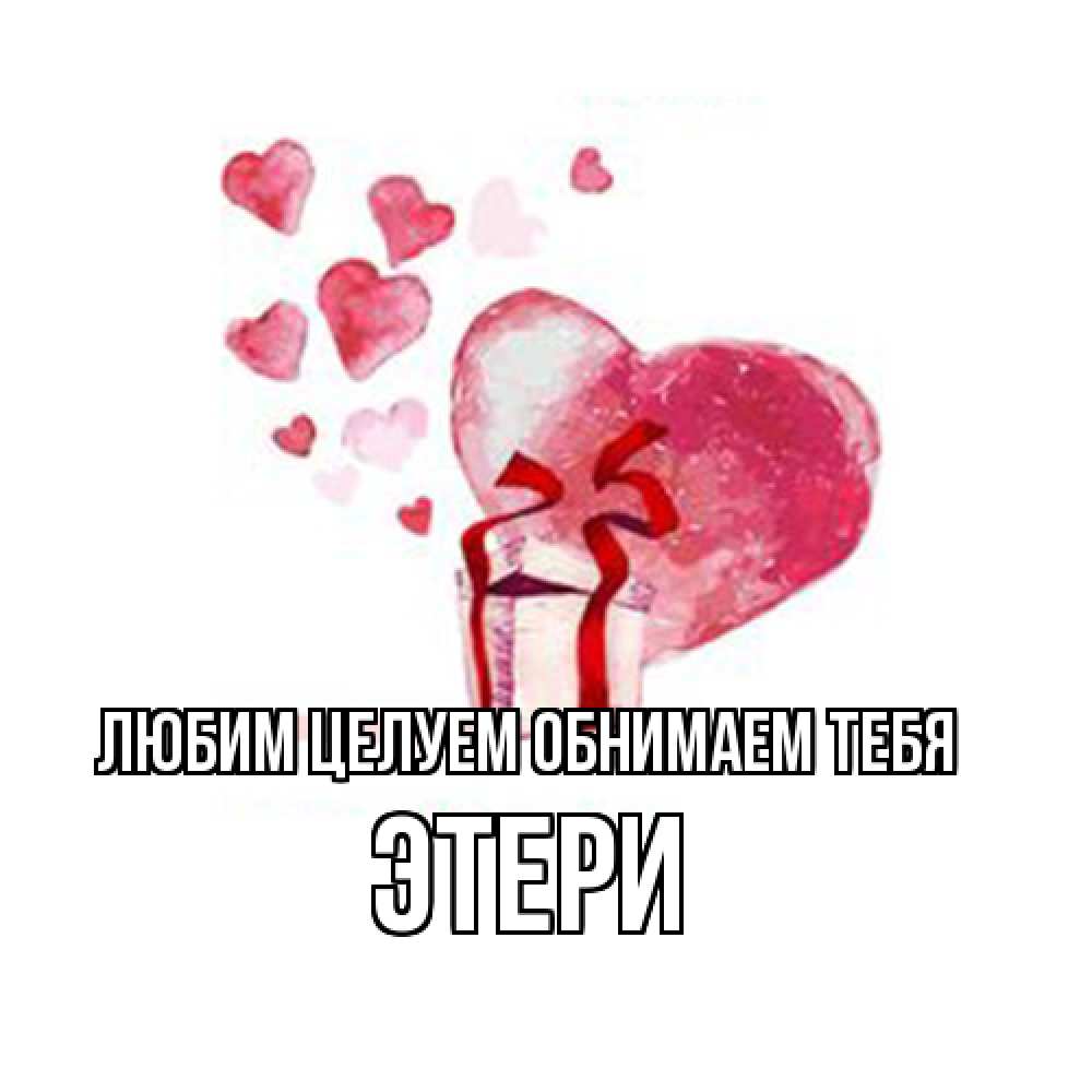 Открытка на каждый день с именем, Этери Любим целуем обнимаем тебя признание в любви для парня или девушки Прикольная открытка с пожеланием онлайн скачать бесплатно 
