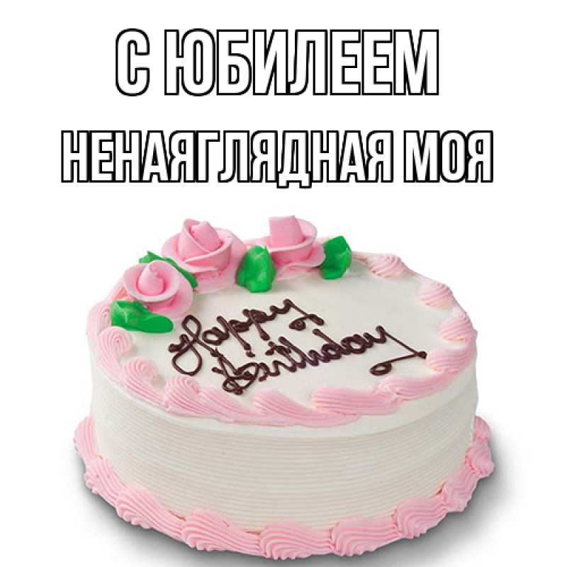 Картинка C юбилеем, Ненаяглядная моя