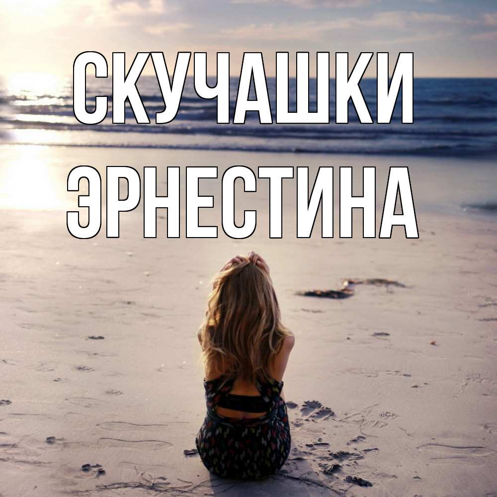 Открытка на каждый день с именем, Эрнестина Скучашки тебя 1 Прикольная открытка с пожеланием онлайн скачать бесплатно 