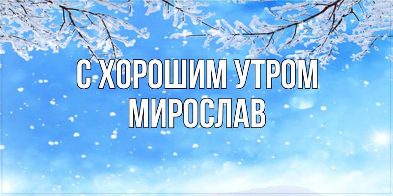 Картинка С хорошим утром, Мирослав