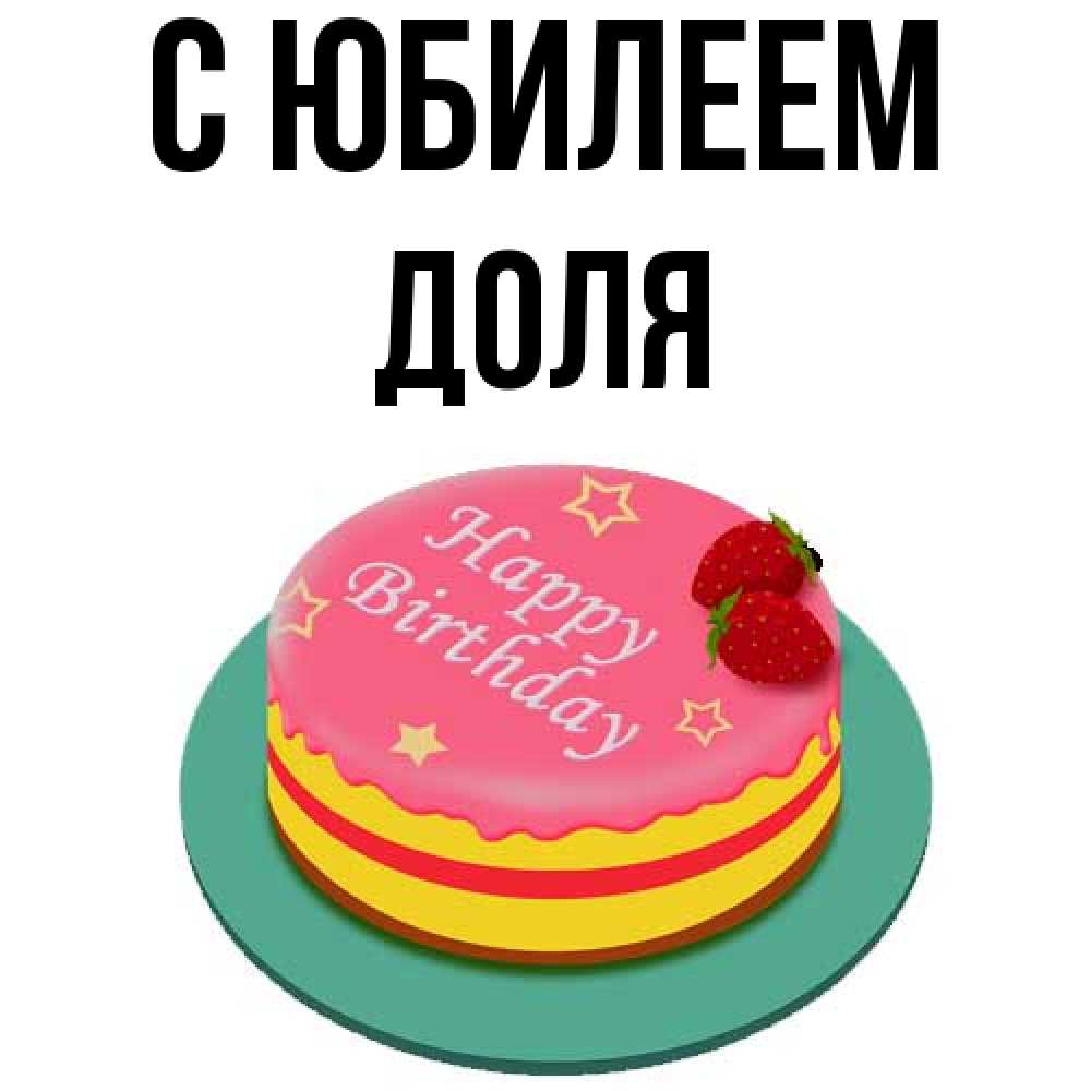 Открытка на каждый день с именем, Доля C юбилеем торт, клубника, днюха Прикольная открытка с пожеланием онлайн скачать бесплатно 