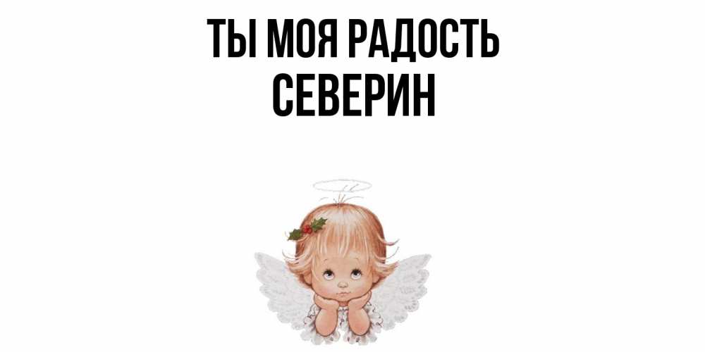Открытка на каждый день с именем, Северин Ты моя радость ангел Прикольная открытка с пожеланием онлайн скачать бесплатно 