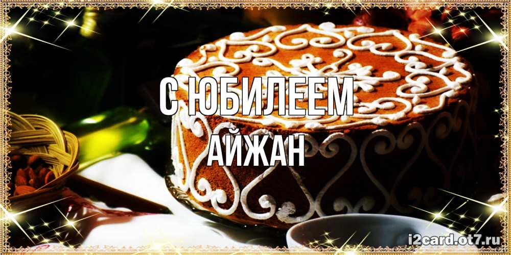 Открытка на каждый день с именем, Айжан C юбилеем открытка с тортом на день рождения Прикольная открытка с пожеланием онлайн скачать бесплатно 