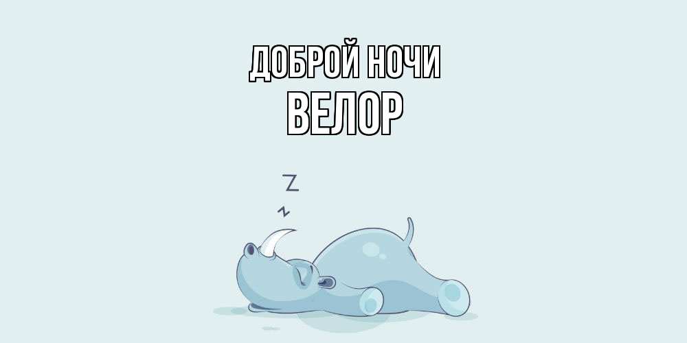 Открытка на каждый день с именем, Велор Доброй ночи сладких снов с носорогом Прикольная открытка с пожеланием онлайн скачать бесплатно 