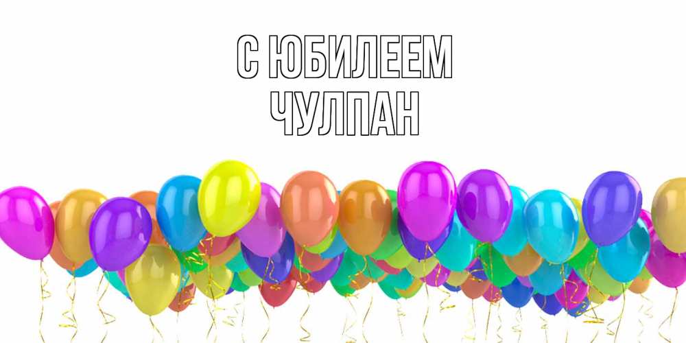 Открытка на каждый день с именем, Чулпан C юбилеем шары на день рождения всех цветов радуги Прикольная открытка с пожеланием онлайн скачать бесплатно 