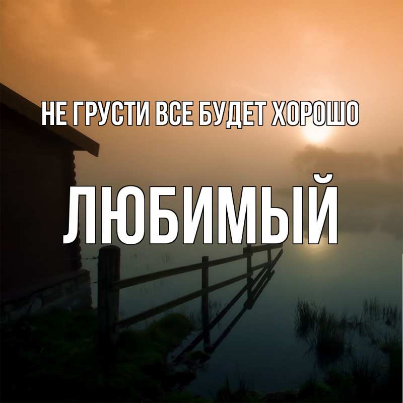 Открытка с именем, Любимый, Не грусти все будет хорошо