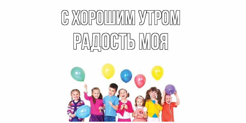 Открытка на каждый день с именем, Радость-моя С хорошим утром веселье Прикольная открытка с пожеланием онлайн скачать бесплатно 