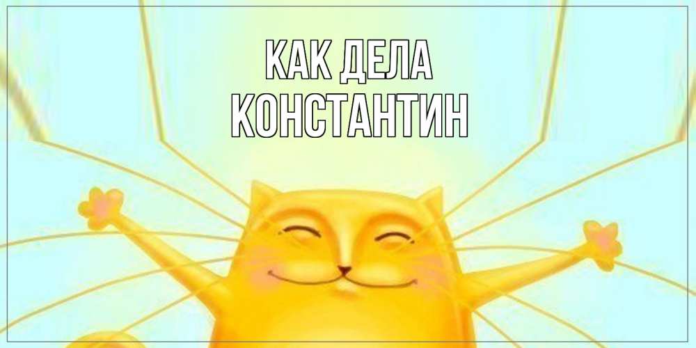 Открытка на каждый день с именем, Константин Как дела кот Прикольная открытка с пожеланием онлайн скачать бесплатно 