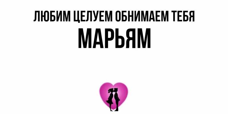 Открытка с именем, Марьям, Любим целуем обнимаем тебя
