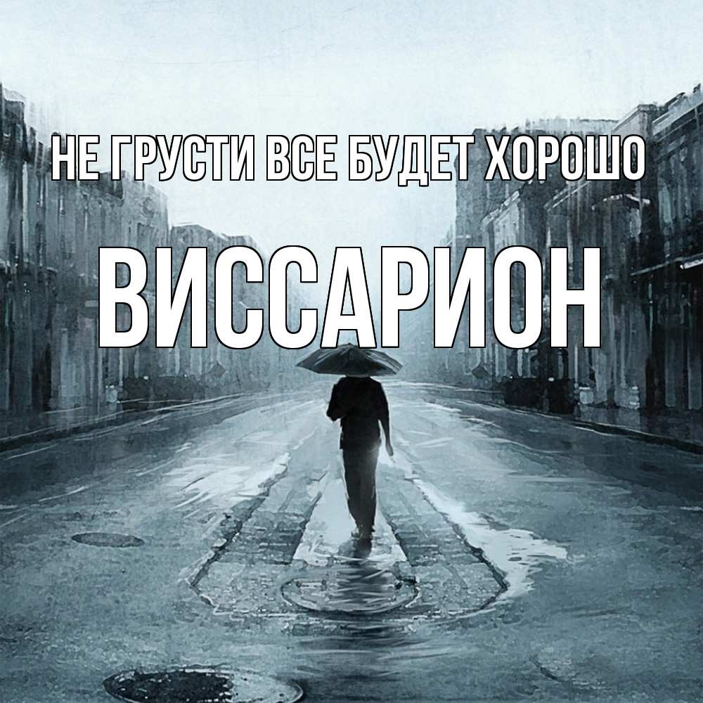 Открытка на каждый день с именем, Виссарион Не грусти все будет хорошо опустевшая улица Прикольная открытка с пожеланием онлайн скачать бесплатно 