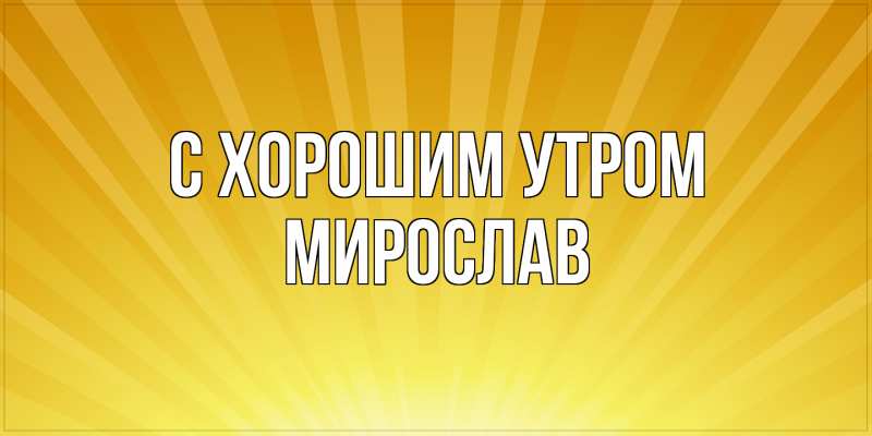 Картинка С хорошим утром, Мирослав