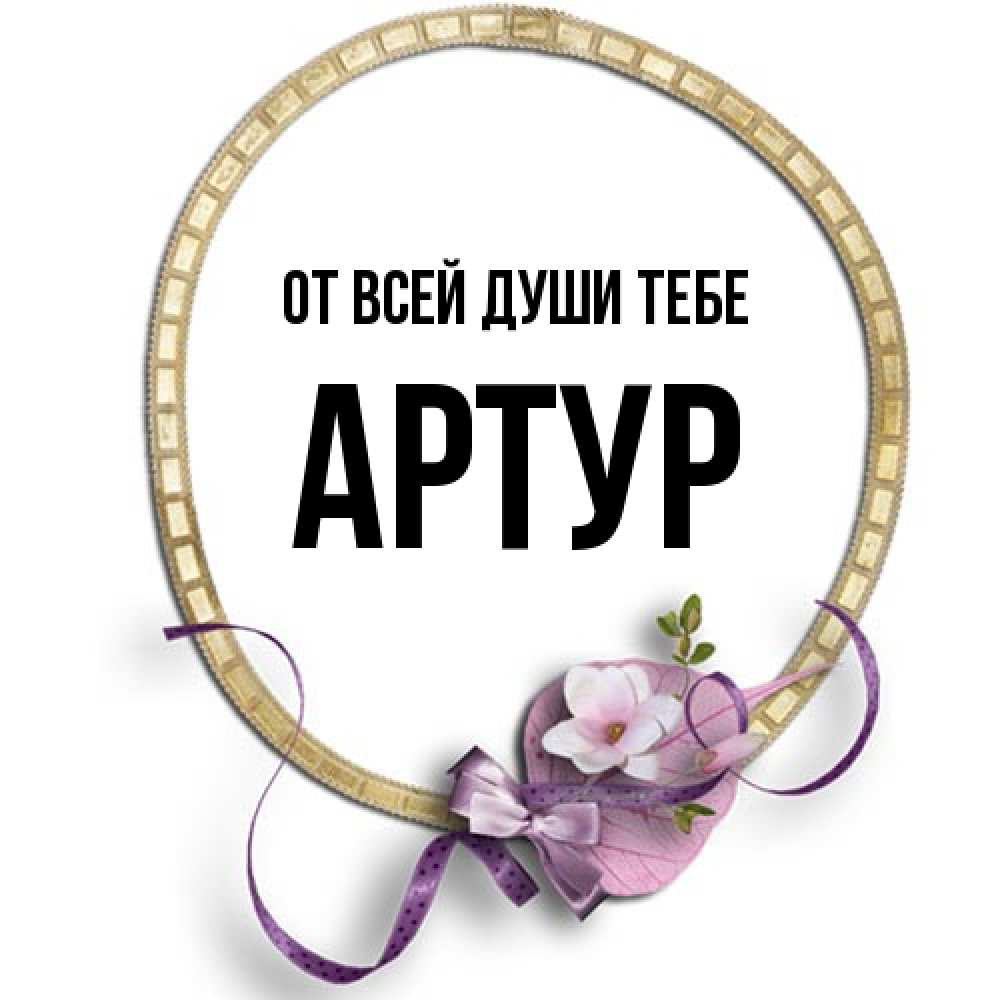 Открытка на каждый день с именем, Артур От всей души тебе золотая рамочка Прикольная открытка с пожеланием онлайн скачать бесплатно 